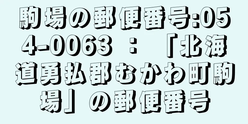駒場の郵便番号:054-0063 ： 「北海道勇払郡むかわ町駒場」の郵便番号