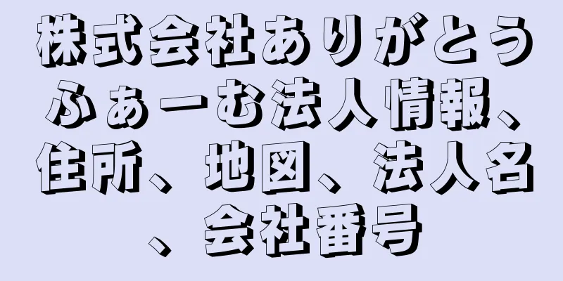 株式会社ありがとうふぁーむ法人情報、住所、地図、法人名、会社番号