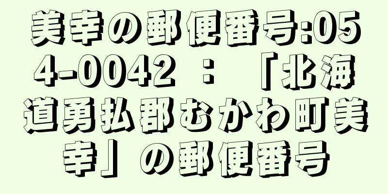美幸の郵便番号:054-0042 ： 「北海道勇払郡むかわ町美幸」の郵便番号