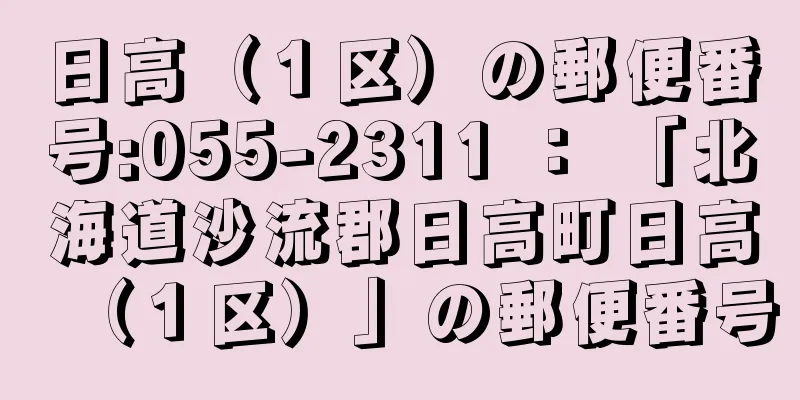 日高（１区）の郵便番号:055-2311 ： 「北海道沙流郡日高町日高（１区）」の郵便番号