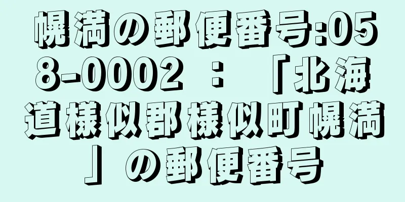 幌満の郵便番号:058-0002 ： 「北海道様似郡様似町幌満」の郵便番号