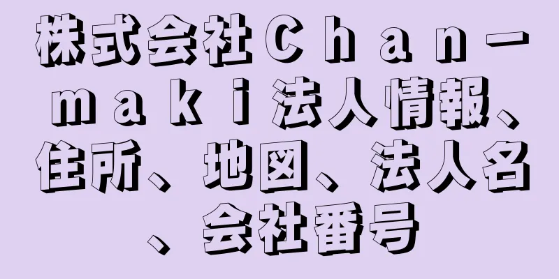 株式会社Ｃｈａｎ－ｍａｋｉ法人情報、住所、地図、法人名、会社番号