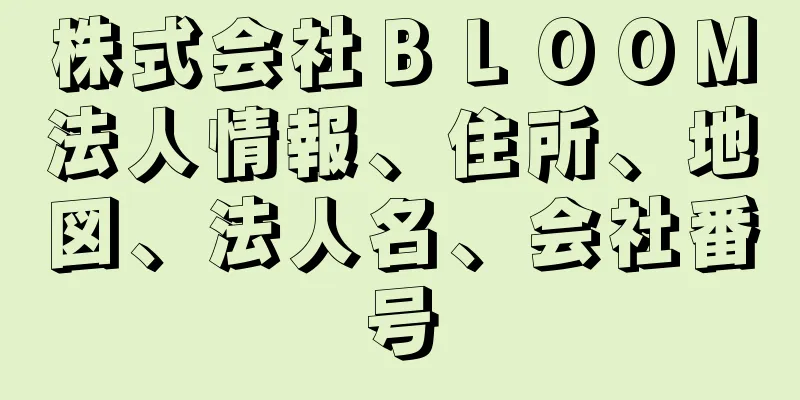 株式会社ＢＬＯＯＭ法人情報、住所、地図、法人名、会社番号