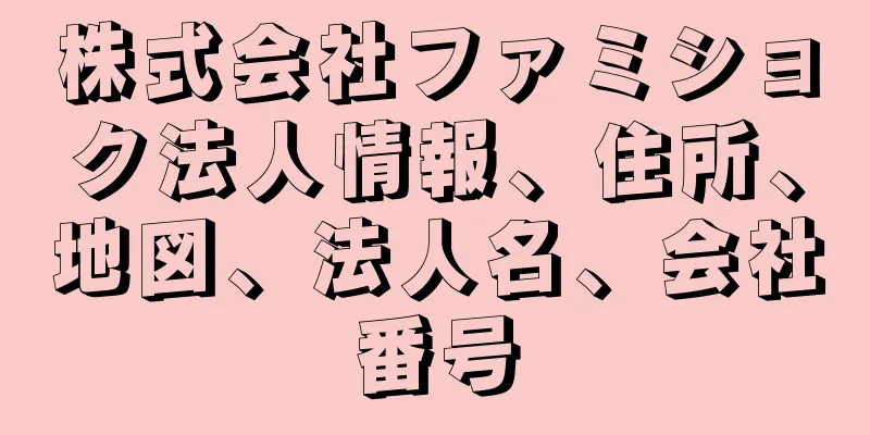 株式会社ファミショク法人情報、住所、地図、法人名、会社番号