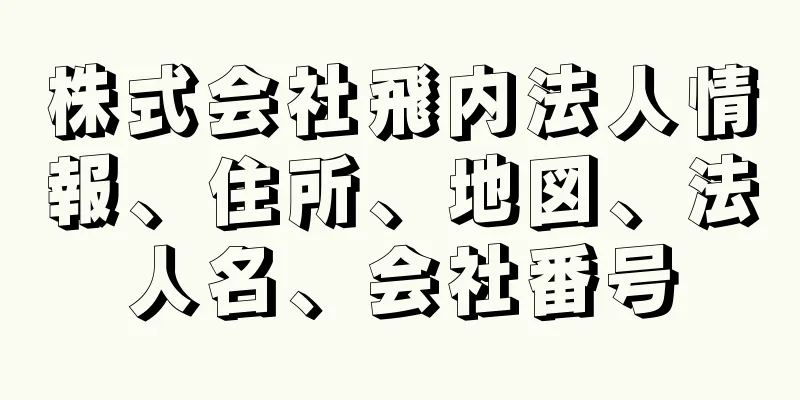 株式会社飛内法人情報、住所、地図、法人名、会社番号
