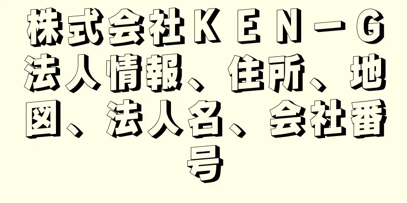 株式会社ＫＥＮ－Ｇ法人情報、住所、地図、法人名、会社番号