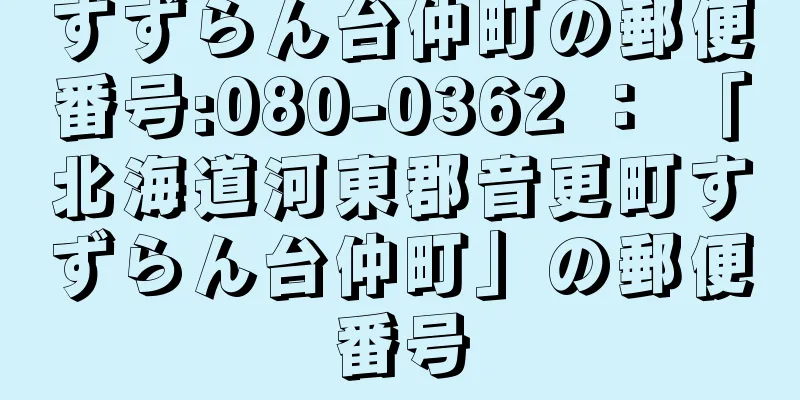 すずらん台仲町の郵便番号:080-0362 ： 「北海道河東郡音更町すずらん台仲町」の郵便番号