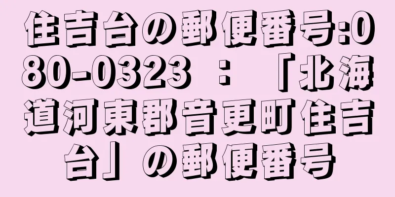 住吉台の郵便番号:080-0323 ： 「北海道河東郡音更町住吉台」の郵便番号