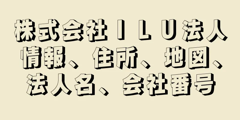 株式会社ＩＬＵ法人情報、住所、地図、法人名、会社番号