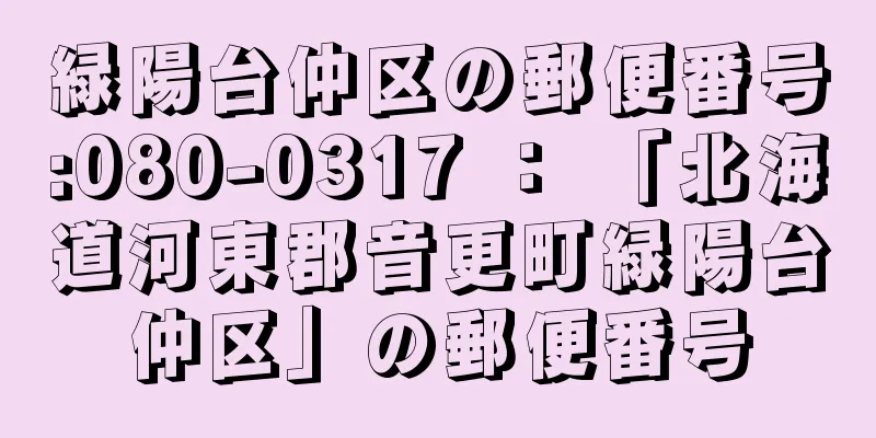 緑陽台仲区の郵便番号:080-0317 ： 「北海道河東郡音更町緑陽台仲区」の郵便番号