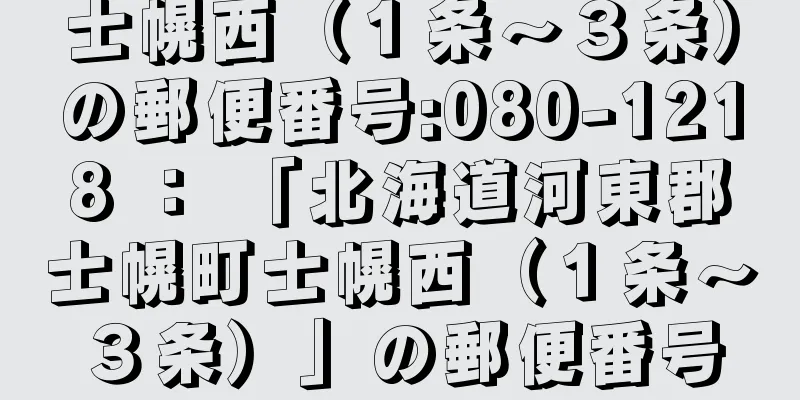 士幌西（１条〜３条）の郵便番号:080-1218 ： 「北海道河東郡士幌町士幌西（１条〜３条）」の郵便番号