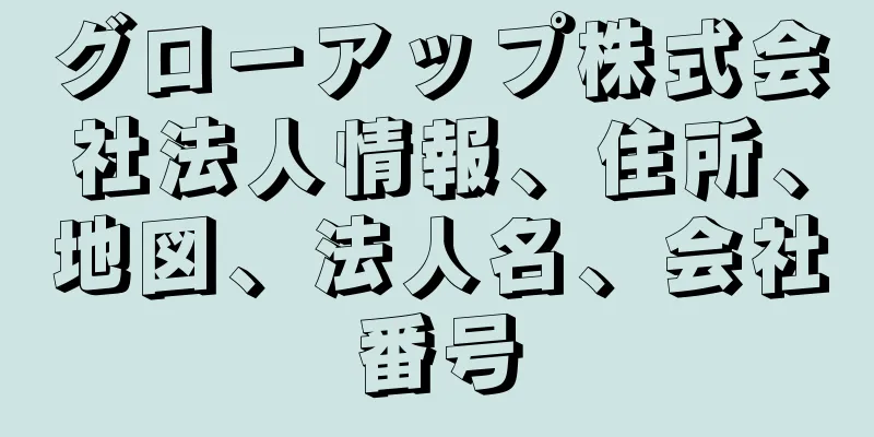 グローアップ株式会社法人情報、住所、地図、法人名、会社番号