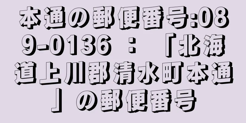 本通の郵便番号:089-0136 ： 「北海道上川郡清水町本通」の郵便番号