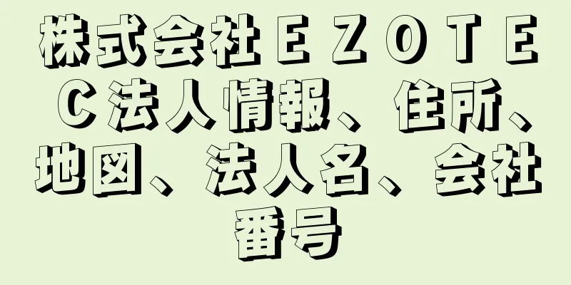 株式会社ＥＺＯＴＥＣ法人情報、住所、地図、法人名、会社番号