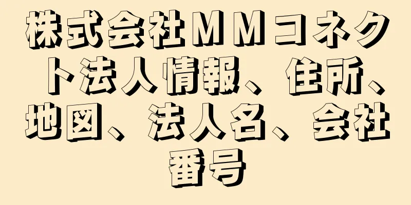 株式会社ＭＭコネクト法人情報、住所、地図、法人名、会社番号