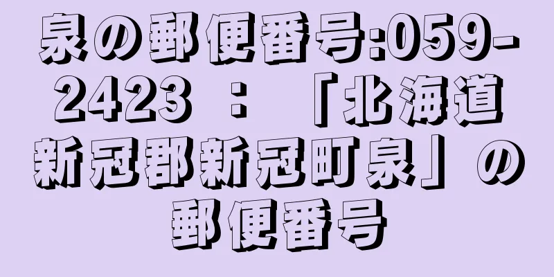 泉の郵便番号:059-2423 ： 「北海道新冠郡新冠町泉」の郵便番号