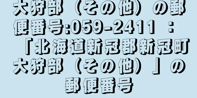 大狩部（その他）の郵便番号:059-2411 ： 「北海道新冠郡新冠町大狩部（その他）」の郵便番号