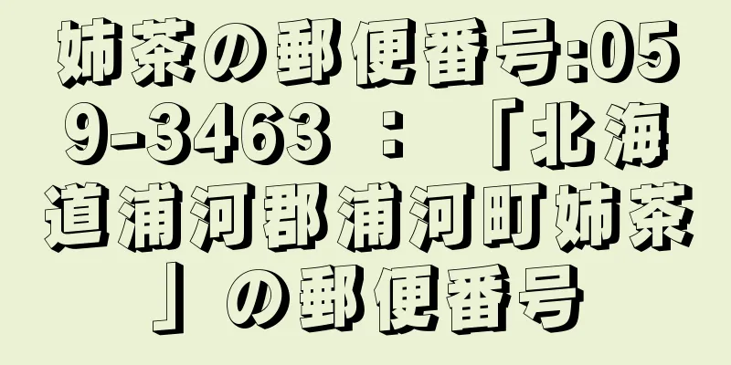 姉茶の郵便番号:059-3463 ： 「北海道浦河郡浦河町姉茶」の郵便番号