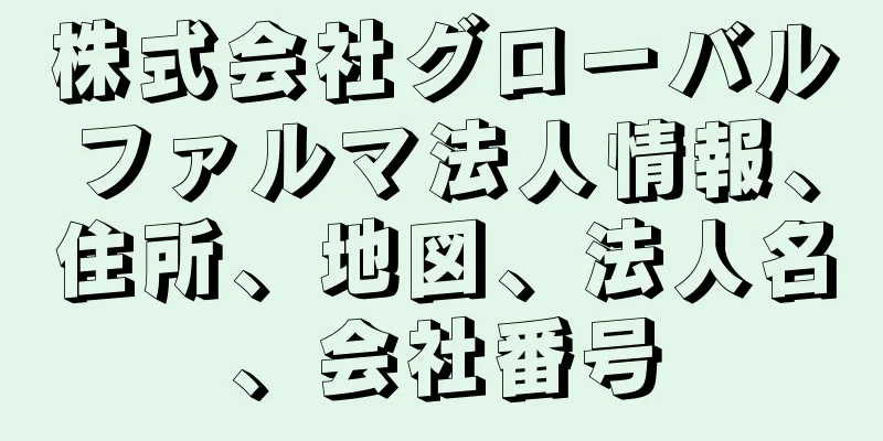 株式会社グローバルファルマ法人情報、住所、地図、法人名、会社番号
