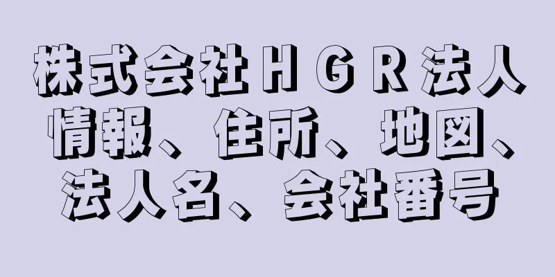 株式会社ＨＧＲ法人情報、住所、地図、法人名、会社番号