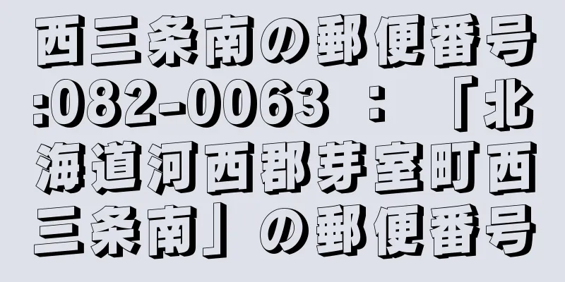 西三条南の郵便番号:082-0063 ： 「北海道河西郡芽室町西三条南」の郵便番号