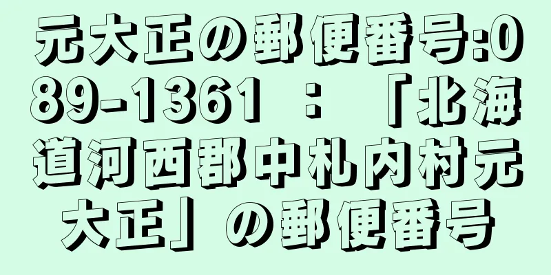 元大正の郵便番号:089-1361 ： 「北海道河西郡中札内村元大正」の郵便番号