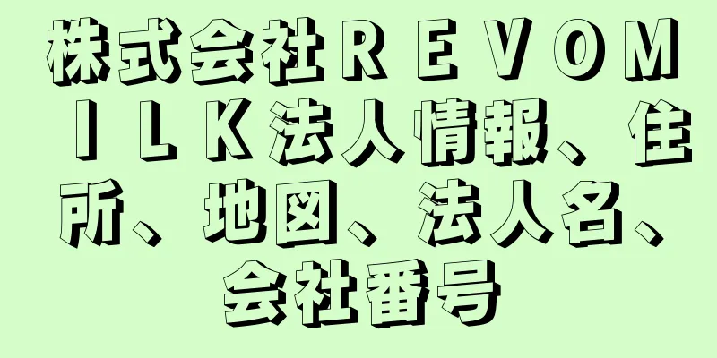 株式会社ＲＥＶＯＭＩＬＫ法人情報、住所、地図、法人名、会社番号