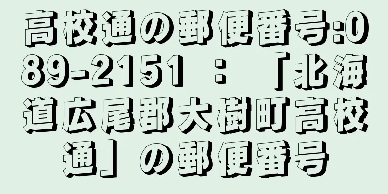 高校通の郵便番号:089-2151 ： 「北海道広尾郡大樹町高校通」の郵便番号