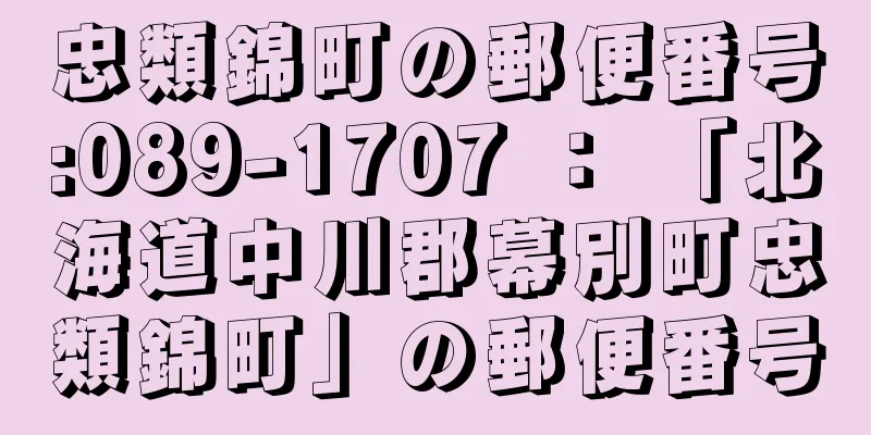忠類錦町の郵便番号:089-1707 ： 「北海道中川郡幕別町忠類錦町」の郵便番号