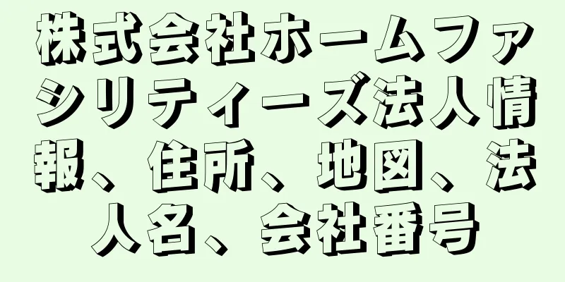 株式会社ホームファシリティーズ法人情報、住所、地図、法人名、会社番号