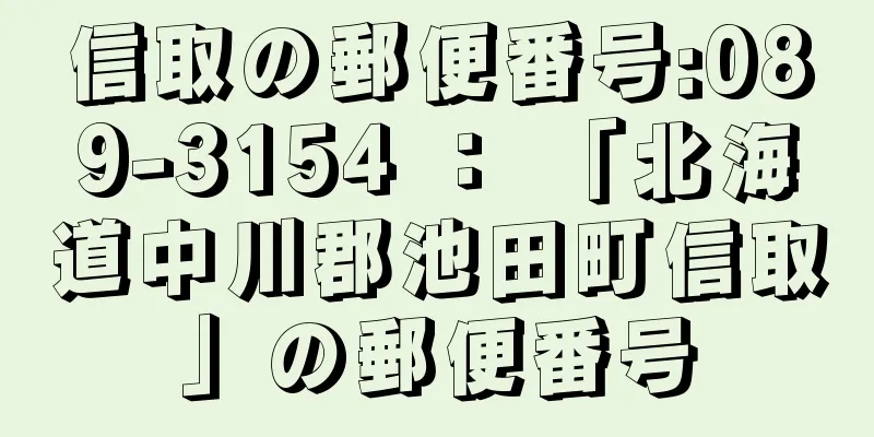 信取の郵便番号:089-3154 ： 「北海道中川郡池田町信取」の郵便番号
