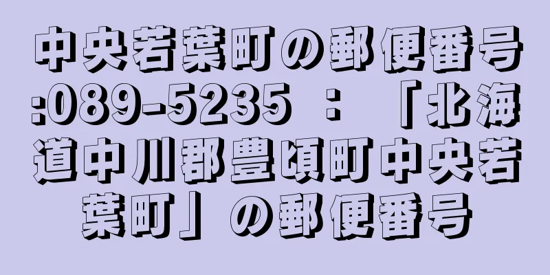 中央若葉町の郵便番号:089-5235 ： 「北海道中川郡豊頃町中央若葉町」の郵便番号