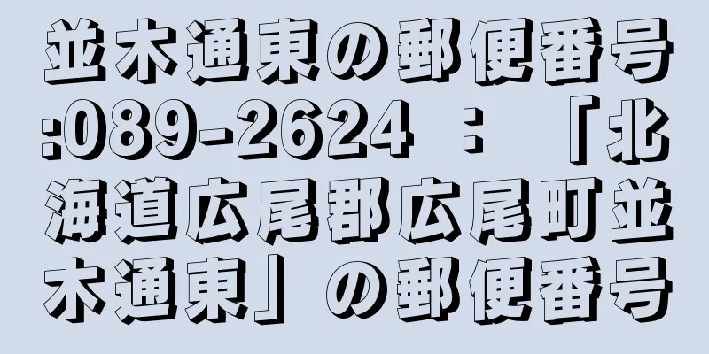 並木通東の郵便番号:089-2624 ： 「北海道広尾郡広尾町並木通東」の郵便番号