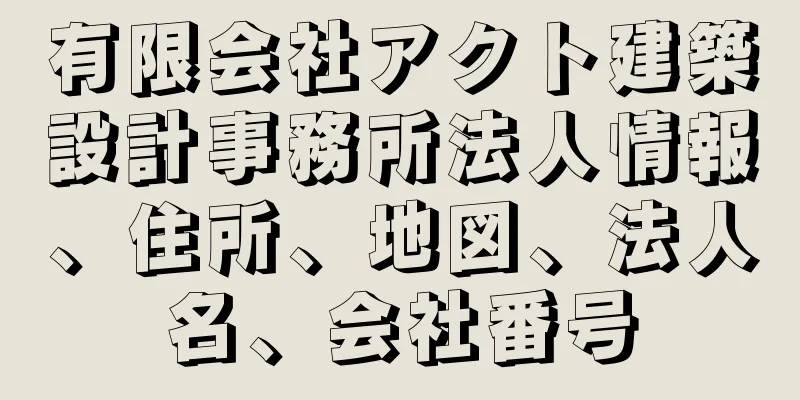 有限会社アクト建築設計事務所法人情報、住所、地図、法人名、会社番号