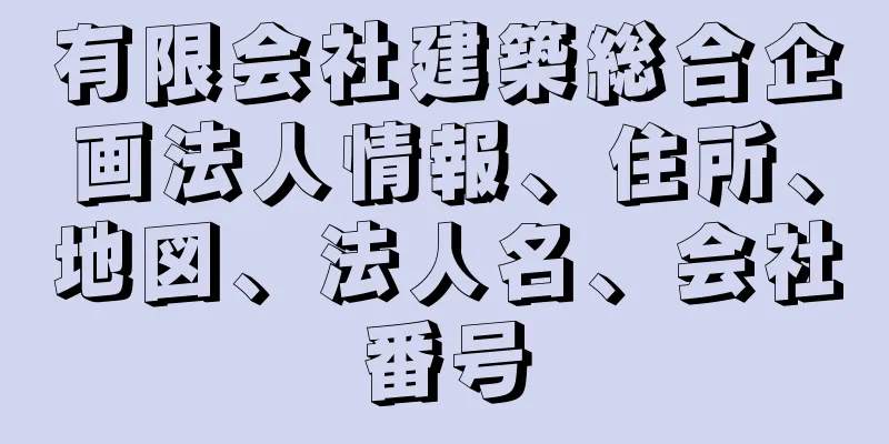 有限会社建築総合企画法人情報、住所、地図、法人名、会社番号