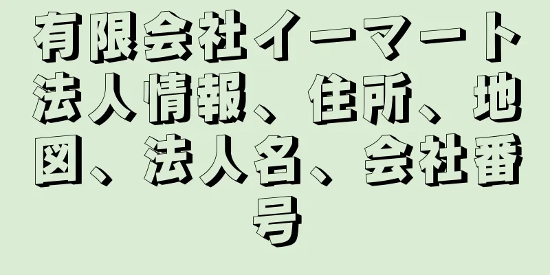 有限会社イーマート法人情報、住所、地図、法人名、会社番号