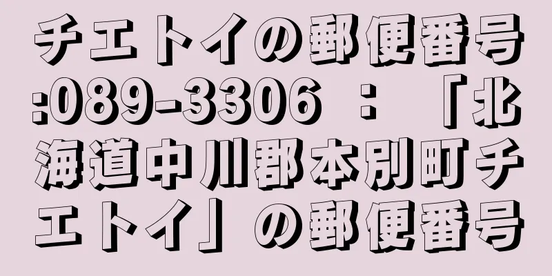 チエトイの郵便番号:089-3306 ： 「北海道中川郡本別町チエトイ」の郵便番号