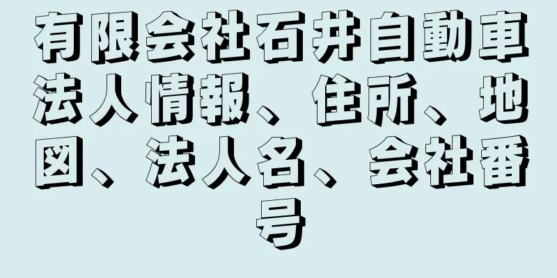 有限会社石井自動車法人情報、住所、地図、法人名、会社番号