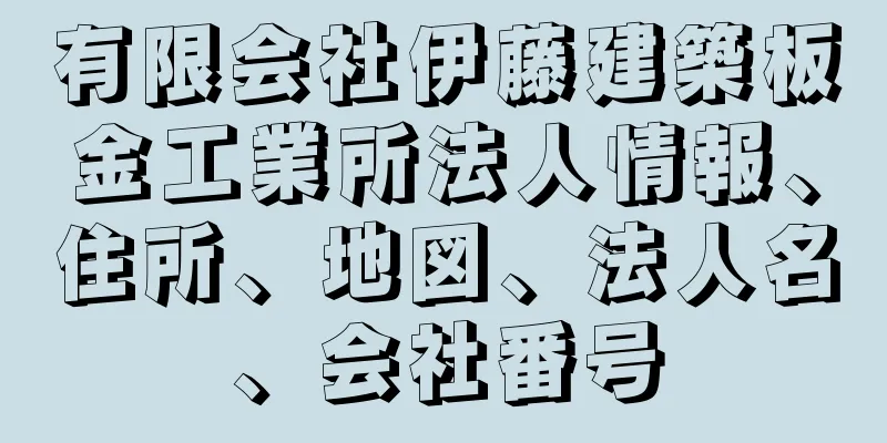 有限会社伊藤建築板金工業所法人情報、住所、地図、法人名、会社番号