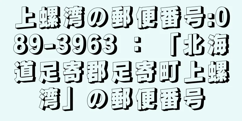 上螺湾の郵便番号:089-3963 ： 「北海道足寄郡足寄町上螺湾」の郵便番号