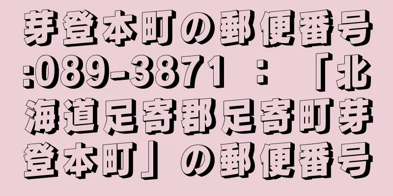 芽登本町の郵便番号:089-3871 ： 「北海道足寄郡足寄町芽登本町」の郵便番号