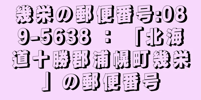 幾栄の郵便番号:089-5638 ： 「北海道十勝郡浦幌町幾栄」の郵便番号