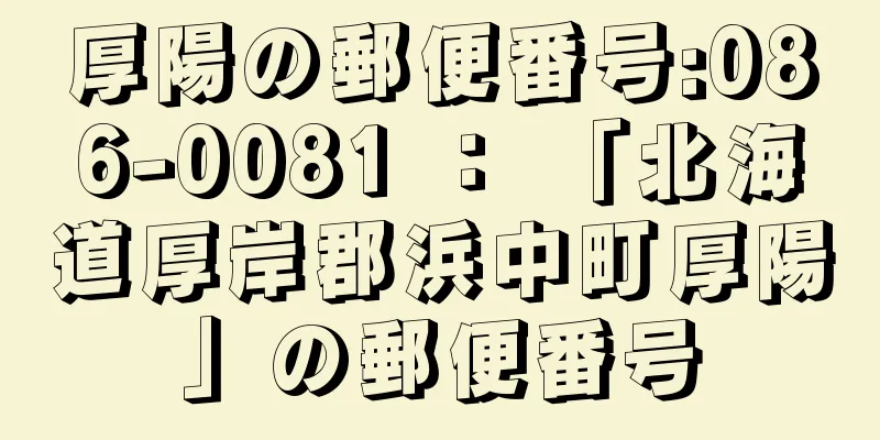 厚陽の郵便番号:086-0081 ： 「北海道厚岸郡浜中町厚陽」の郵便番号