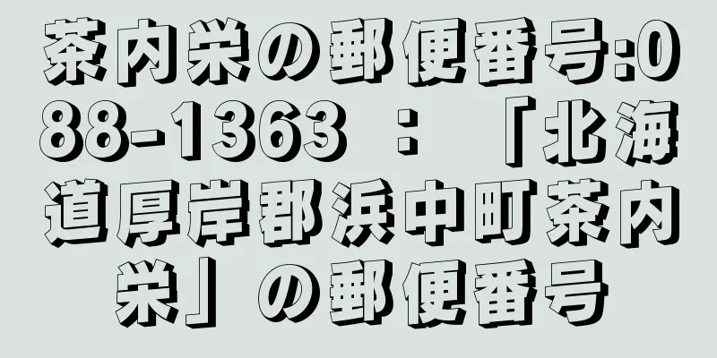 茶内栄の郵便番号:088-1363 ： 「北海道厚岸郡浜中町茶内栄」の郵便番号