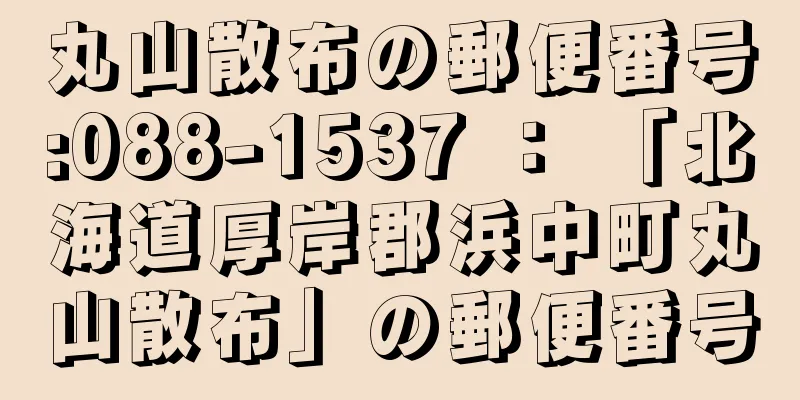 丸山散布の郵便番号:088-1537 ： 「北海道厚岸郡浜中町丸山散布」の郵便番号