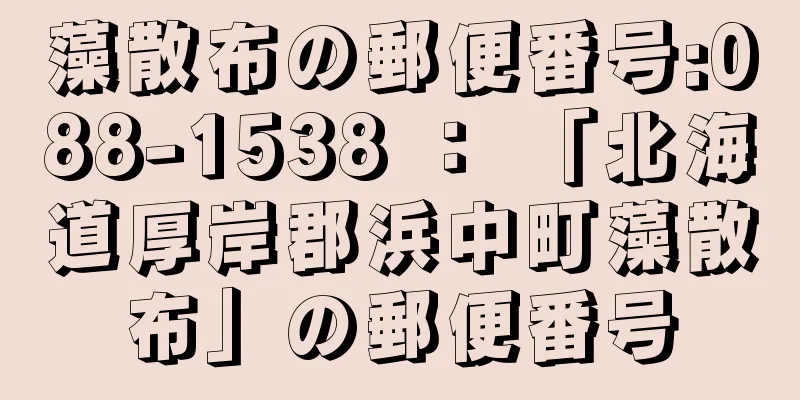 藻散布の郵便番号:088-1538 ： 「北海道厚岸郡浜中町藻散布」の郵便番号
