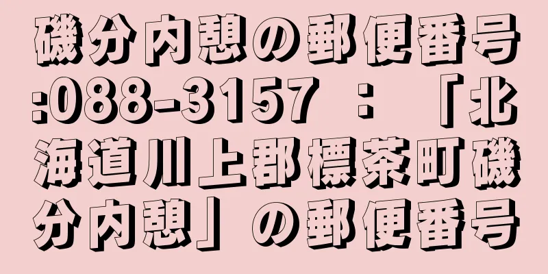 磯分内憩の郵便番号:088-3157 ： 「北海道川上郡標茶町磯分内憩」の郵便番号
