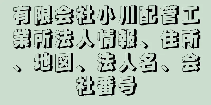 有限会社小川配管工業所法人情報、住所、地図、法人名、会社番号