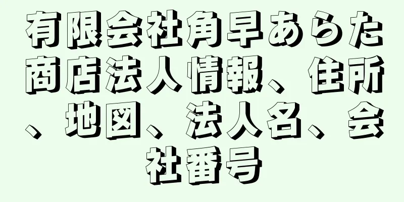 有限会社角早あらた商店法人情報、住所、地図、法人名、会社番号