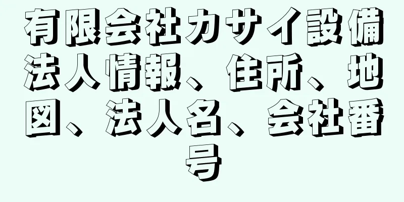 有限会社カサイ設備法人情報、住所、地図、法人名、会社番号